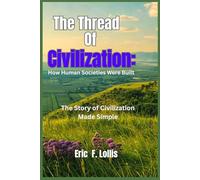 The Threads of Civilization: How Human Societies Were Built: The Story of Civilization Made Simple