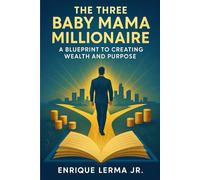 The Three Baby Mama Millionaire: A Blueprint to Creating Wealth and Success