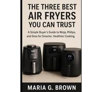 The Three Best Air Fryers You Can Trust: A Simple Buyer ’ s Guide to Ninja, Philips, and Dreo for Smarter, Healthier Cooking