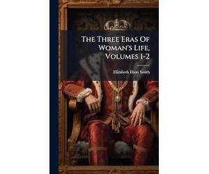 The Three Eras Of Woman's Life, Volumes 1-2