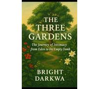 The Three Gardens: The Journey Of Intimacy From Eden To The Empty Tomb