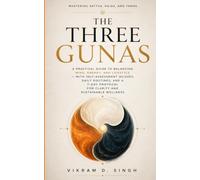 THE THREE GUNAS: Mastering Sattva, Rajas, and Tamas: A Practical Guide to Balancing Mind, Energy, and Lifestyle - With Self-Assessment Quizzes, Daily Routines, and a 7-Day Protocol