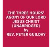 The Three Hours Agony Of Our Lord Jesus Christ (unabridged) (audiolibr