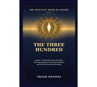 The Three Hundred: The Mystical Book of Judges III: Judges 7-9 Revealed Verse by Verse - the Army Reduced, the Pitchers Broken, and the Fire Out of the Bramble