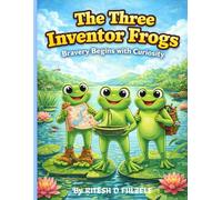 THE THREE INVENTOR FROGS: BRAVERY BEGINS WITH CURIOCITY (THE THREE MAGICAL TALES SERIES)