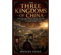 THE THREE KINGDOMS OF CHINA: How the Collapse of the Han Dynasty Gave Rise to Rival Rulers and a Divided Empire