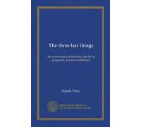 The three last things: the resurrection of the body, the day of judgment, and final retribution