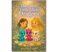 The Three Little Alien Dragons: A Magical Children’s Adventure About Friendship, Tiny Dragons, and Space