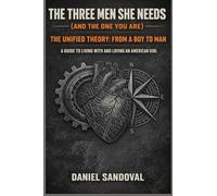 The Three Men She Needs (And the One You Are): The Unified Theory: From a Boy to Man. A Guide to living with and loving an American Girl.