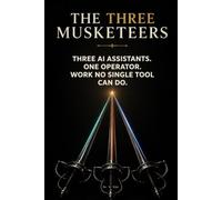THE THREE MUSKETEERS: How to Combine ChatGPT, Claude & Gemini to Do Work No Single AI Can (The Practical AI Business Series)