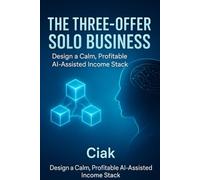 The Three-Offer Solo Business: Design a Calm, Profitable AI-Assisted Income Stack
