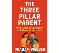 The Three Pillar Parent: From Chaos to Connection with Three Simple Habits