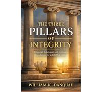THE THREE PILLARS OF INTEGRITY: Financial, Relational, and Spiritual Foundations for a Life That Lasts