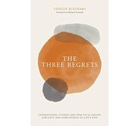 The Three Regrets: Inspirational Stories of Love and Forgiveness at Life's End: Inspirational Stories and Practical Advice for Love and Forgiveness at Life's End