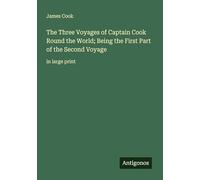 The Three Voyages of Captain Cook Round the World; Being the First Part of the Second Voyage: in large print