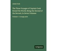 The Three Voyages of Captain Cook Round the World; Being the Second of the Second, In Seven Volumes: Volume 4 - in large print