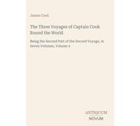 The Three Voyages of Captain Cook Round the World: Being the Second Part of the Second Voyage, in Seven Volumes, Volume 4