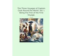 The Three Voyages of Captain Cook Round the World. Vol. I. Being the First of the First Voyage. (Classic Books)