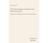 The Three Voyages of Captain Cook Round the World: Volume III, Being the First of the Second Voyage