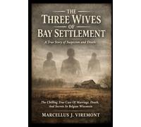 The Three Wives of Bay Settlement: A True Story of Suspicion and Death: The Chilling True Case Of Marriage, Death, And Secrets In Belgian Wisconsin