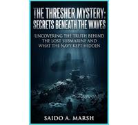 The Thresher Mystery: Secrets Beneath the Waves: Uncovering the Truth Behind the Lost Submarine and What the Navy Kept Hidden