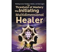 The THRESHOLD of MASTERY the MULTIDIMENSIONAL HEALER: Initiating Working Across Timelines, Realms, and Soul Layers (ADVANCED SERIES - Mastery, Multidimensional Healing & Soul Work)