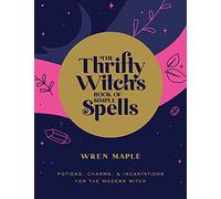 The Thrifty Witch's Book of Simple Spells: Potions, Charms, and Incantations for the Modern Witch