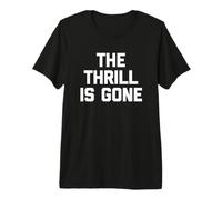 The Thrill Is Gone - Camiseta Divertida con Texto sarcástico Camiseta Premium