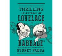 The Thrilling Adventures of Lovelace and Babbage: The (Mostly) True Story of the First Computer (Pantheon Graphic Library)