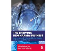 The Thriving Biopharma Business: How to Unlock Value and Drive Success in Biotech and Pharma