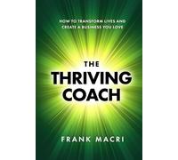 The Thriving Coach: How To Transform Lives and Create A Business You Love