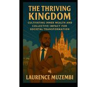 The Thriving Kingdom: Cultivating Inner Wealth and Collective Impact for Societal Transformation (The Thriving Believer's Action Guides)