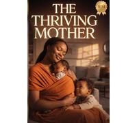 The Thriving Mother: A Comprehensive Guide to Conquering the Silent Struggles of Early Motherhood