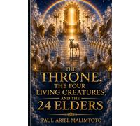 THE THRONE, THE FOUR LIVING CREATURES, AND THE 24 ELDERS: Understanding Heaven's Worship, Divine Government, and the Mystery of Revelation 4-5