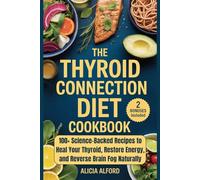 The Thyroid Connection Diet Cookbook: 100+ Science-Backed Recipes to Heal Your Thyroid, Restore Energy, and Reverse Brain Fog Naturally