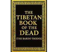 The Tibetan Book of the Dead (The Bardo Thodol) - Translated from the Original Tibetan Texts: A Profound Manual of Buddhist Wisdom Describing the ... the Afterlife, and the Cycle of Rebirth