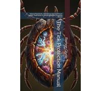The Tick Protection Manual: Natural Repellents, Herbal First Aid, and Proven Holistic Treatments to Defeat Lyme and Emerging Viruses