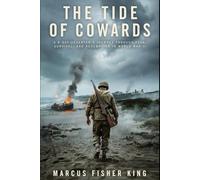 The Tide of Cowards: A D-Day Deserter's Journey Through Fear, Survival, and Redemption in World War II