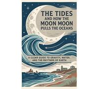 The Tides and How the Moon Pulls the Oceans: A Clear Guide to Gravity, Water, and the Rhythms of Earth
