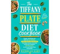 The Tiffany Plate Diet Cookbook: Simple, Satisfying and Built for Real Results, 100+ Tiffany Plate Recipes That Make Portion Controlled Eating Feel ... So Fat Loss Finally Feels Sustainable
