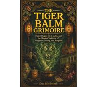 The Tiger Balm Grimoire: Street Magic, Spirit Cults, and the Shadow Tradition of Singapore, Penang, and Bangkok: A Practical Grimoire of Nanyang Spirit Magic, Folk Sorcery, and Shadow Traditions