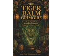 The Tiger Balm Grimoire: Street Magic, Spirit Cults, and the Shadow Tradition of Singapore, Penang, and Bangkok: A Practical Grimoire of Nanyang Spirit Magic, Folk Sorcery, and Shadow Traditions
