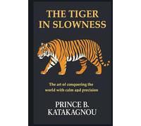 THE TIGER IN SLOWNESS: The Art of Conquering the World with Calm and Precision