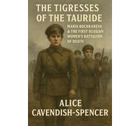 The Tigresses of the Tauride: Maria Bochkareva & the First Russian Women’s Battalion of Death (Women in Wars)