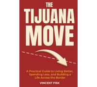 The Tijuana Move: A Practical Guide to Living Better, Spending Less, and Building a Life Across the Border