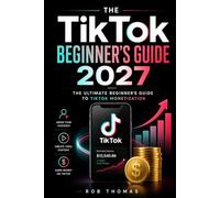 The TikTok Beginner's Guide 2027: The Ultimate Beginner's Guide to TikTok Monetization