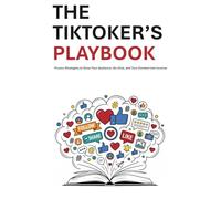 The TikToker’s playbook: Proven Strategies to Grow Your Audience, Go Viral, and Turn Content into Income