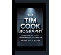 THE TIM COOK BIOGRAPHY: Steady Hand- Tim Cook's Leadership in the Post-Jobs Era