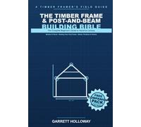 The Timber Frame & Post-and-Beam Building Bible: The Complete Beginner's Guide to Hand-Cut Joinery, Mortise & Tenon, and Raising Your First Frame: Sheds, Pavilions, Barns & Homes the Old Way