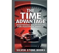 The Time Advantage: Mastering Your Hours for Maximum Impact: A Strategic Guide to Optimizing Your Hours for Maximum Impact